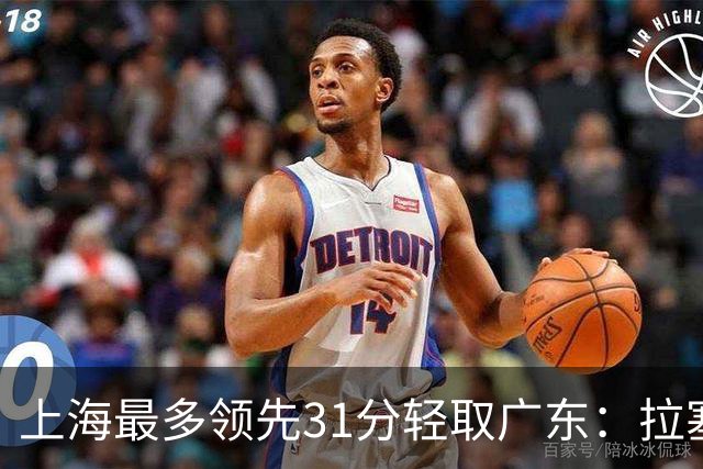 上海最多领先31分轻取广东：拉塞尔22+6三分 李弘权27分李添荣20分