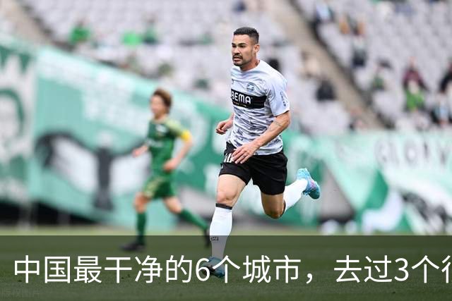 中国最干净的6个城市，去过3个很幸福，去过6个此生无憾！！
