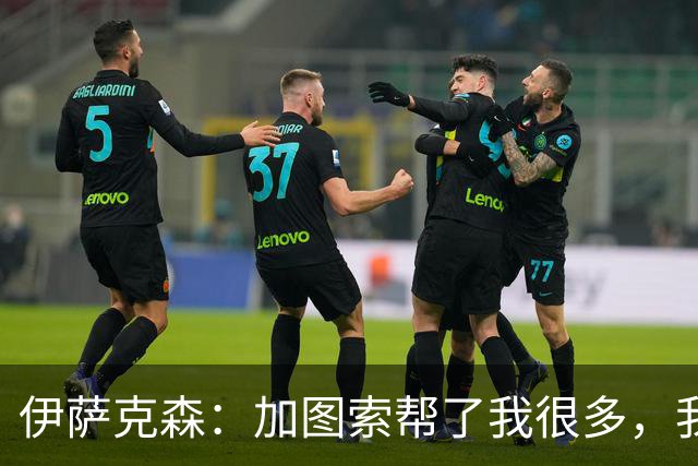 伊萨克森：加图索帮了我很多，我的内心找到了平衡