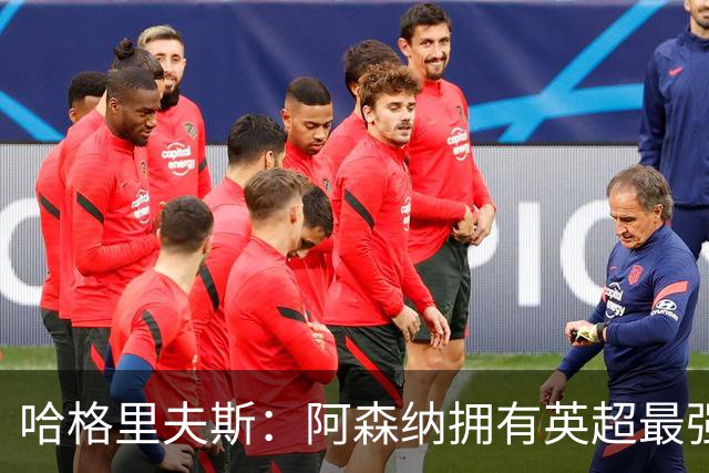 哈格里夫斯：阿森纳拥有英超最强替补席；森林也许配得上拿分