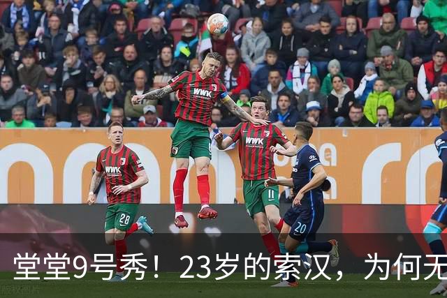 堂堂9号秀！23岁的索汉，为何无球可打？