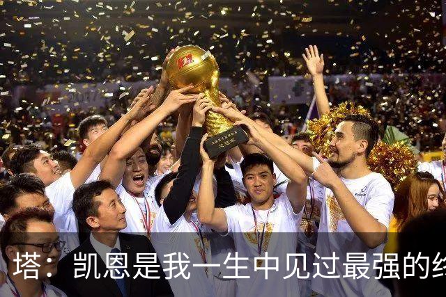 塔：凯恩是我一生中见过最强的终结者；哈弗茨至今仍被低估