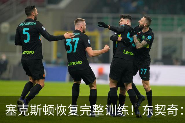 塞克斯顿恢复完整训练！东契奇：他能持球推进&活力十足