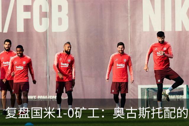 复盘国米1-0矿工：奥古斯托配的上一个首发资格，后防是要调整了