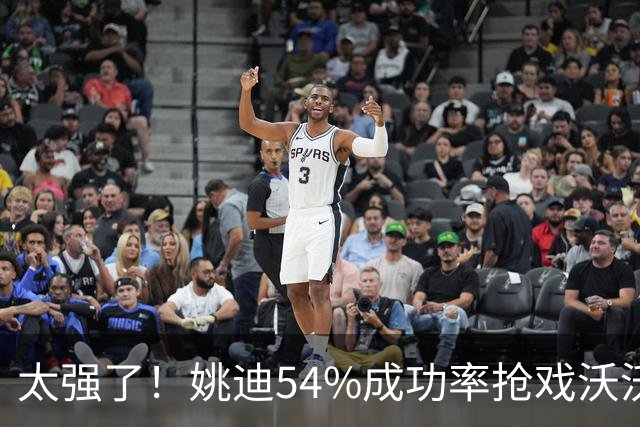 太强了！姚迪54%成功率抢戏沃沃什，科内利亚诺双二传轮换成必然