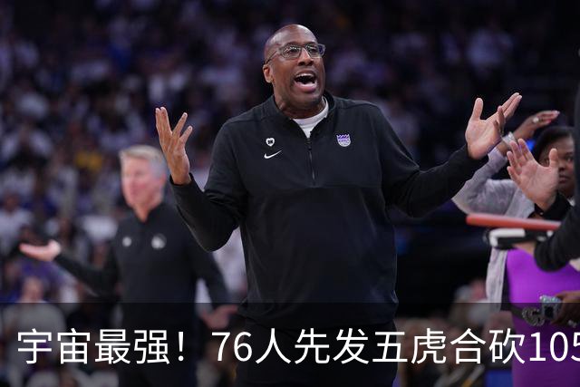 宇宙最强！76人先发五虎合砍105分 骑士全队才106分