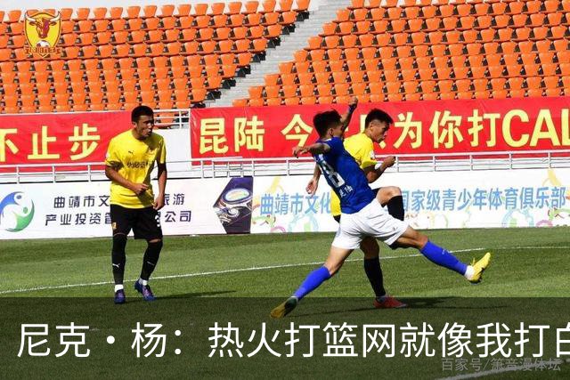 尼克·杨：热火打篮网就像我打白晶一样 但热火最多东部第五