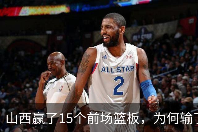 山西赢了15个前场篮板，为何输了比赛？付政浩一针见血，痛批两人