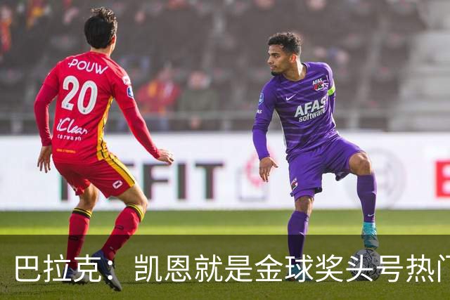 巴拉克：凯恩就是金球奖头号热门，虽然他缺少国际大赛冠军