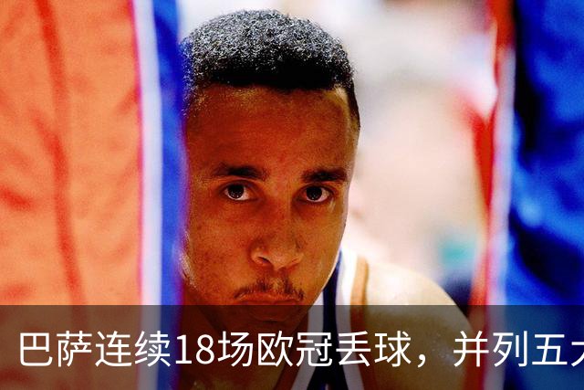 巴萨连续18场欧冠丢球，并列五大联赛球队历史第五