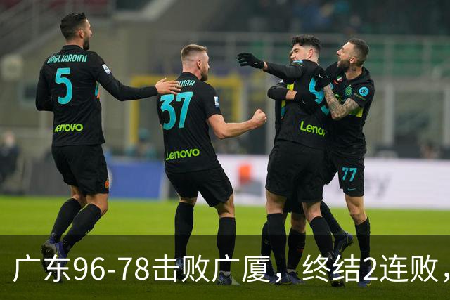 广东96-78击败广厦，终结2连败，胡明轩6分3板7助
