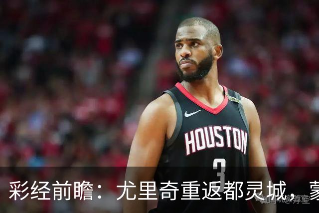 彩经前瞻：尤里奇重返都灵城，蒙扎恐难阻都灵三连胜