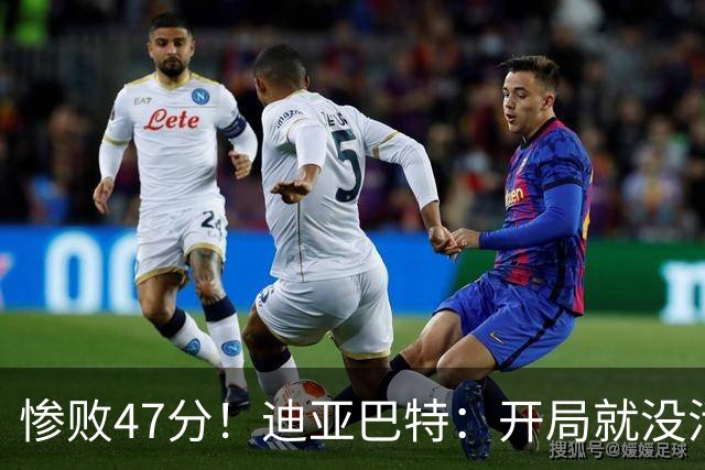 惨败47分！迪亚巴特：开局就没活力，输球是必然