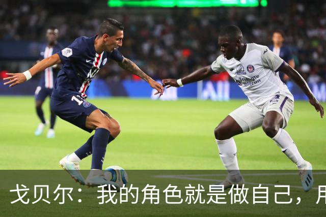 戈贝尔：我的角色就是做自己，用我的方式统治进攻