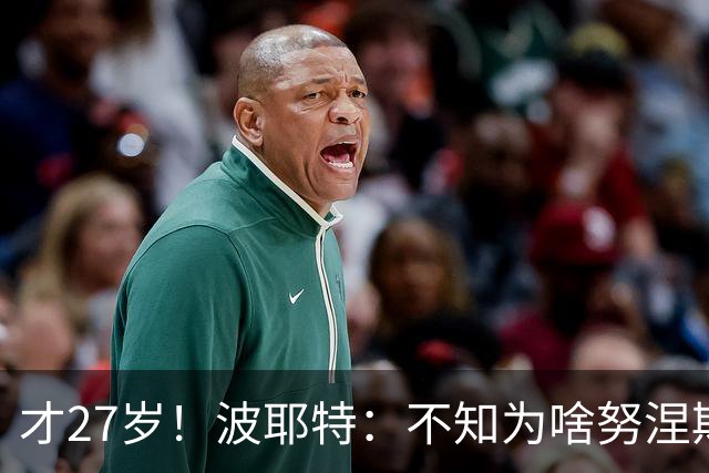 才27岁！波耶特：不知为啥努涅斯看着比实际年龄老；他有机会返欧