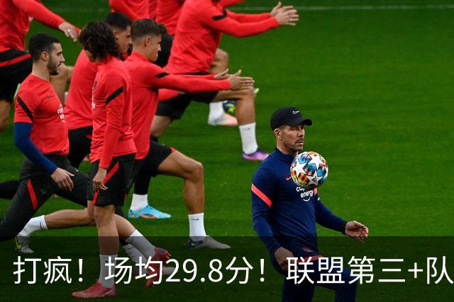 打疯！场均29.8分！联盟第三+队史第二！黑马来了！