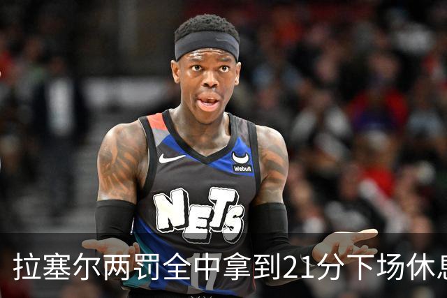 拉塞尔两罚全中拿到21分下场休息，全场23中7、三分12中3