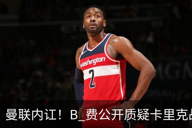 曼联内讧！B 费公开质疑卡里克战术 后者强硬回击