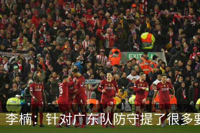 李楠：针对广东队防守提了很多要求 让对手得了78分相对控制不错