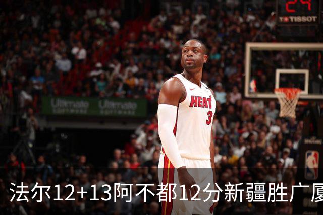 法尔12+13阿不都12分新疆胜广厦 朱俊龙18+8