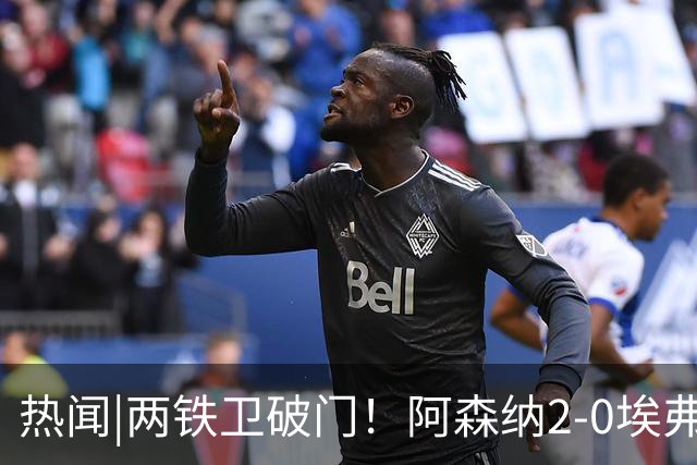 热闻|两铁卫破门！阿森纳2-0埃弗顿，英超积分追平输球曼城