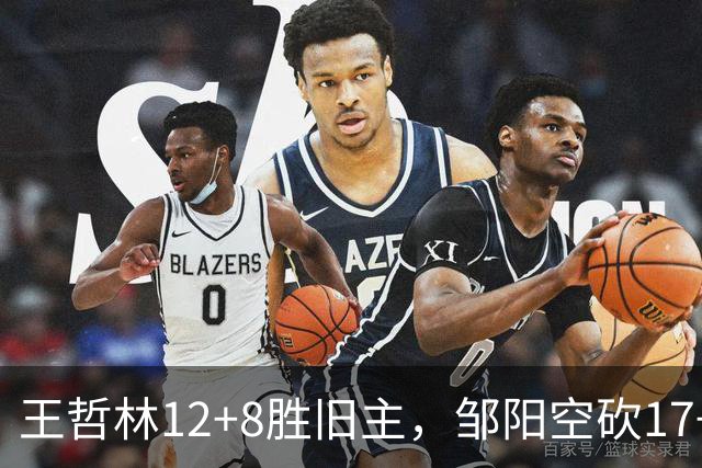 王哲林12+8胜旧主，邹阳空砍17+7，黎伊扬继续高效表现