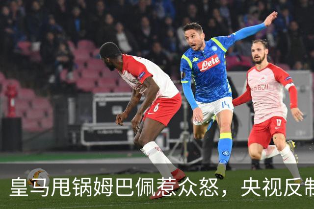 皇马甩锅姆巴佩惹众怒，央视反制尽显底线