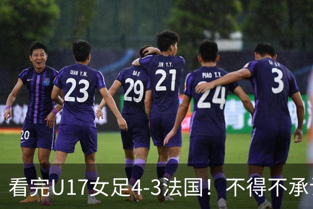 看完U17女足4-3法国！不得不承认5个事实，牛子琪一战封神！