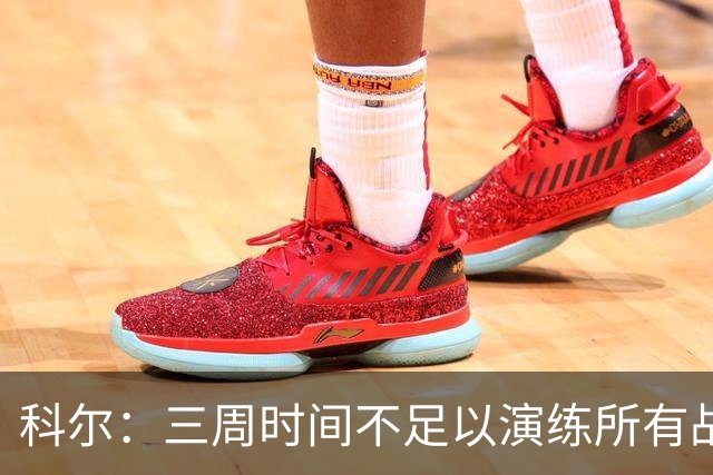 科尔：三周时间不足以演练所有战术 几周后球队磨合会好很多