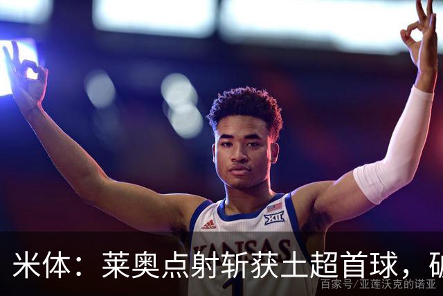 米体：莱奥点射斩获土超首球，破8场球荒助加拉塔萨雷大胜