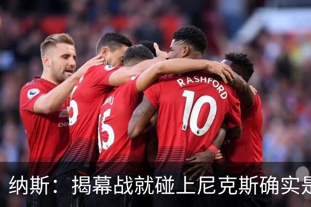 纳斯：揭幕战就碰上尼克斯确实是相当严峻的考验 但我很期待！