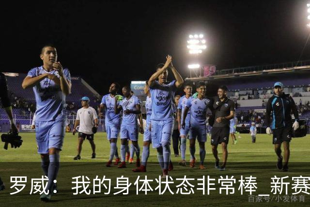 罗威：我的身体状态非常棒 新赛季会尝试出战背靠背比赛