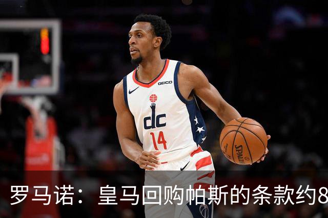 罗马诺：皇马回购帕斯的条款约8000万欧，预计会在明年进一步讨论