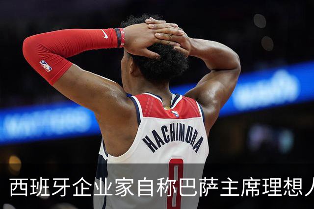 西班牙企业家自称巴萨主席理想人选，爆皇马候选人曾追佩德里