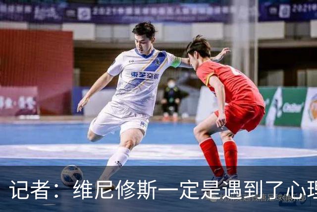 记者：维尼修斯一定是遇到了心理障碍，这让他跑不起来，一直散步