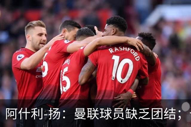阿什利-扬：曼联球员缺乏团结；卡里克知道自己下课已成定局