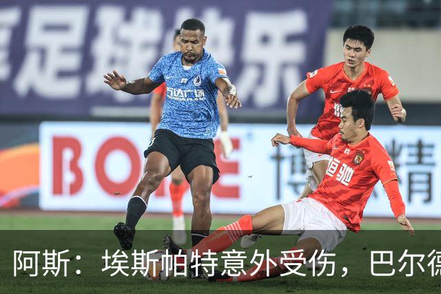 阿斯：埃斯帕特意外受伤，巴尔德迎来新机会救赎自己