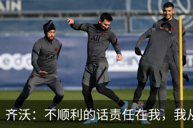 齐沃：不顺利的话责任在我，我从来不会把手指向球员