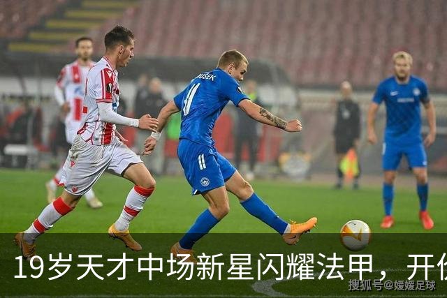 19岁天才中场新星闪耀法甲，开价2500万欧，两大德甲豪强都想买他