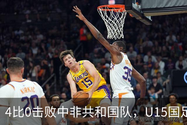 4比0击败中非共和国队，U15国足迎来世界杯开门红