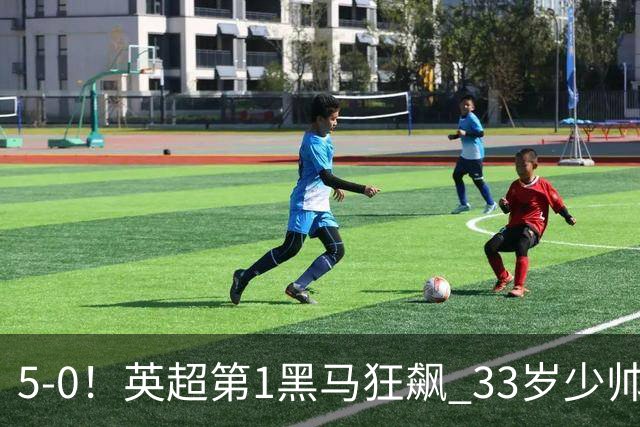 5-0！英超第1黑马狂飙 33岁少帅率队6连胜+升次席 7轮轰23球超曼城