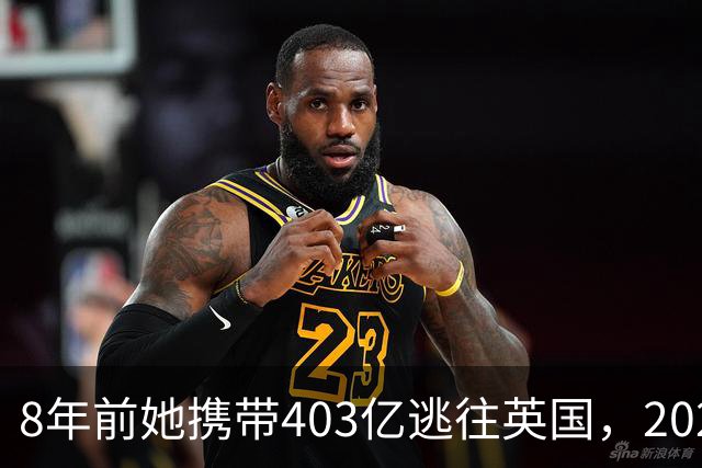 8年前她携带403亿逃往英国，2025年被捕时账上竟有480亿，为啥？