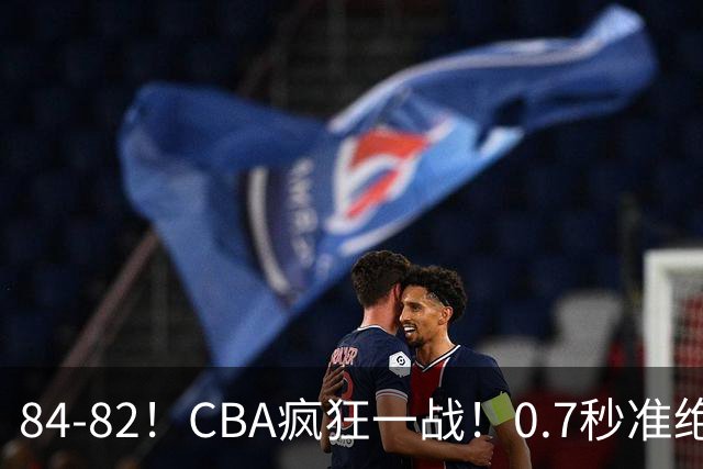84-82！CBA疯狂一战！0.7秒准绝杀，北京迎开门红，李楠主动揽责