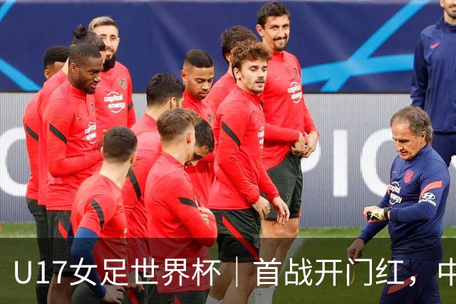U17女足世界杯｜首战开门红，中国U17女足为小组出线奠定基础